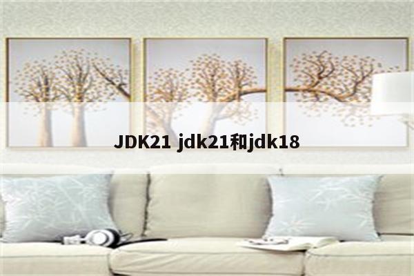JDK21 jdk21和jdk18