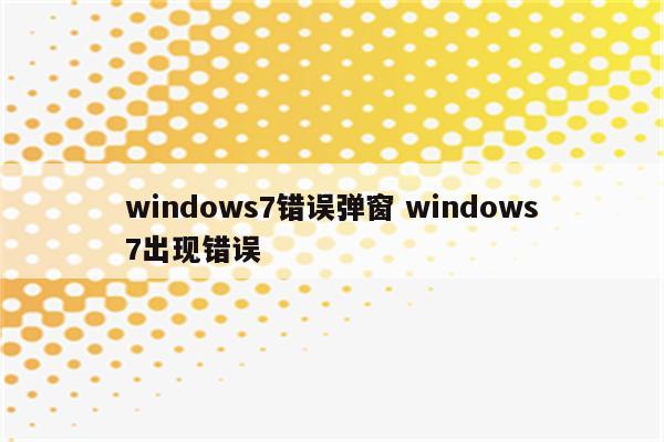 windows7错误弹窗 windows7出现错误