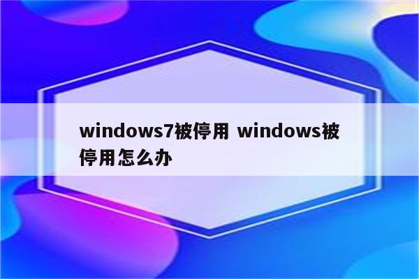 windows7被停用 windows被停用怎么办