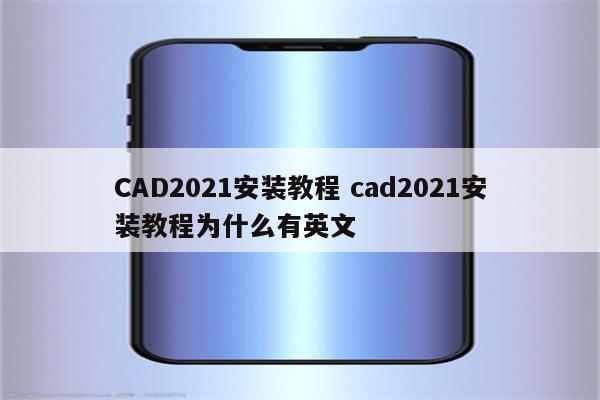 CAD2021安装教程 cad2021安装教程为什么有英文