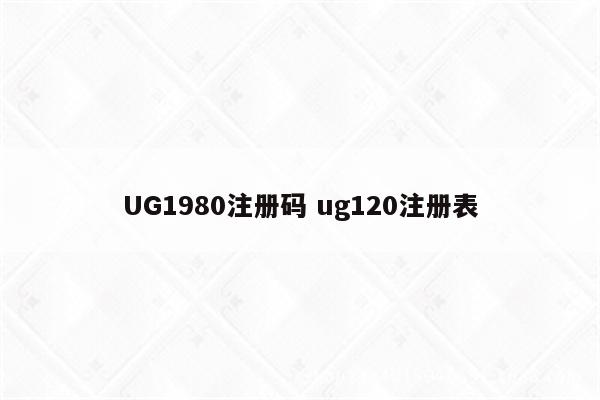 UG1980注册码 ug120注册表