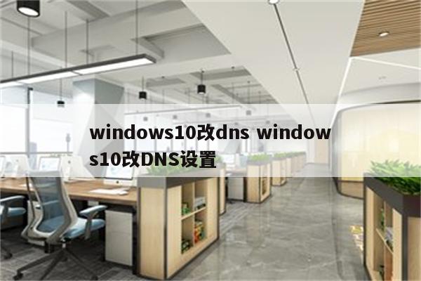windows10改dns windows10改DNS设置