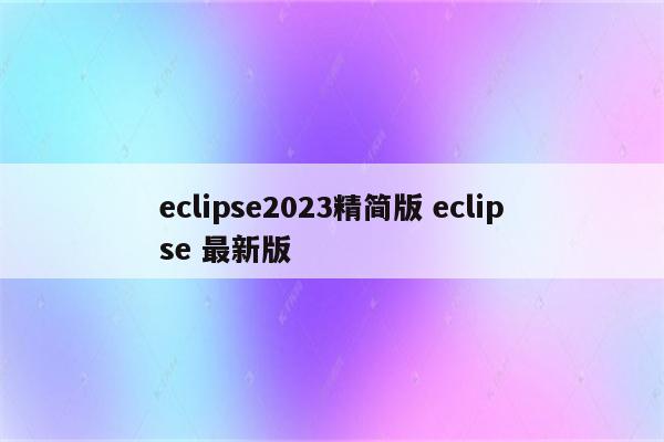 eclipse2023精简版 eclipse 最新版