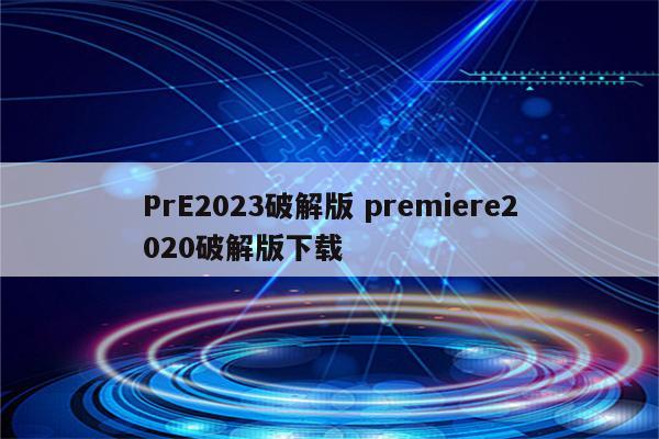 PrE2023破解版 premiere2020破解版下载