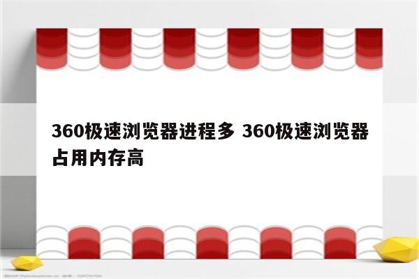 360极速浏览器进程多 360极速浏览器占用内存高