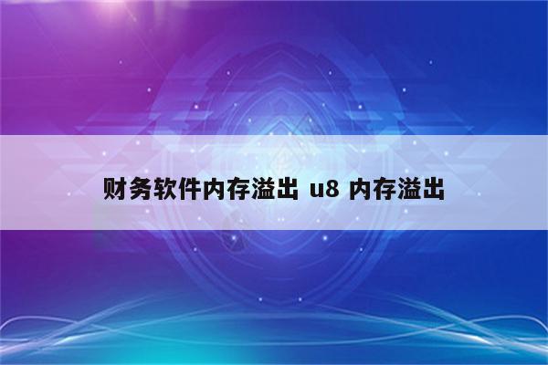 财务软件内存溢出 u8 内存溢出