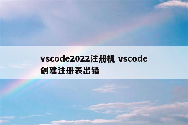 vscode2022注册机 vscode创建注册表出错