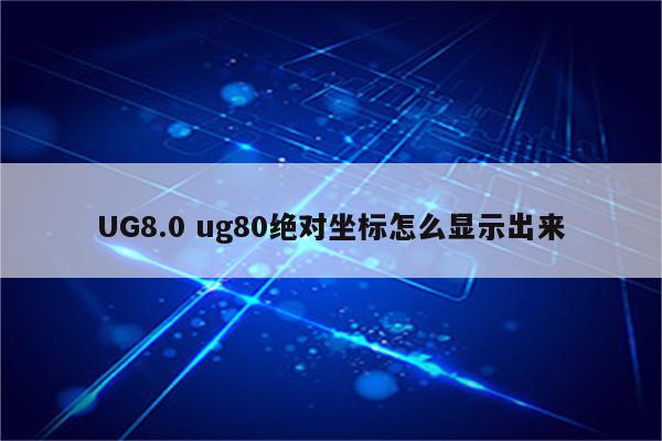 UG8.0 ug80绝对坐标怎么显示出来