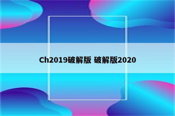 Ch2019破解版 破解版2020