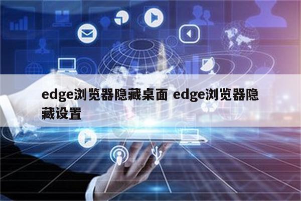 edge浏览器隐藏桌面 edge浏览器隐藏设置