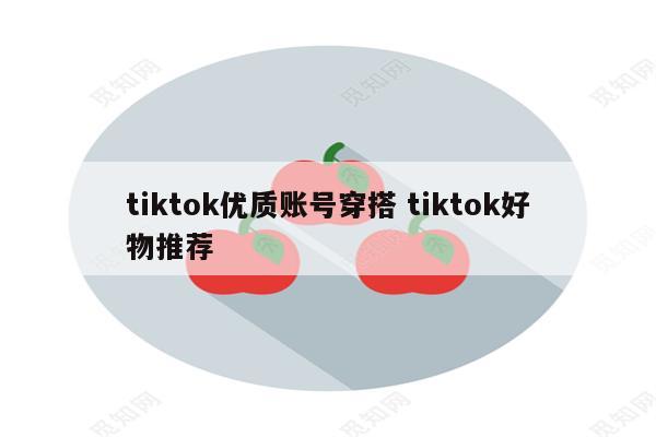 tiktok优质账号穿搭 tiktok好物推荐