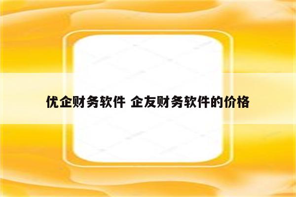 优企财务软件 企友财务软件的价格