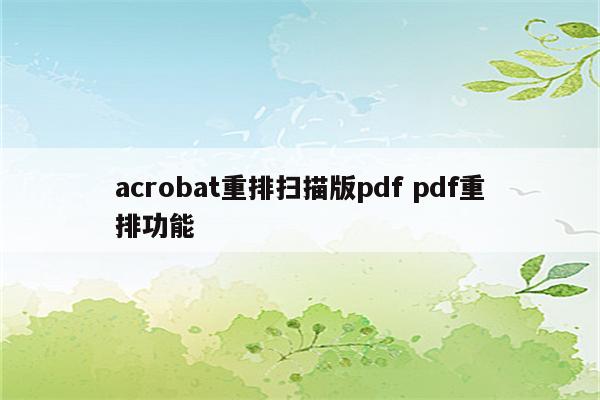 acrobat重排扫描版pdf pdf重排功能