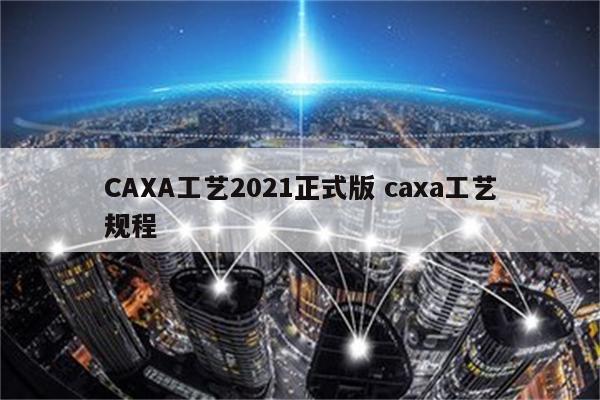 CAXA工艺2021正式版 caxa工艺规程