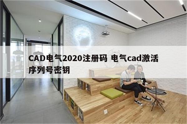 CAD电气2020注册码 电气cad激活序列号密钥