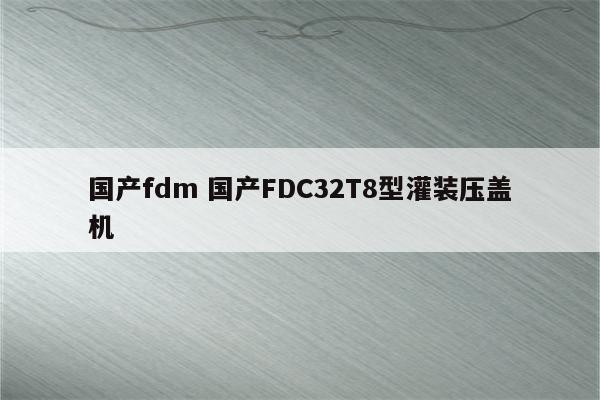 国产fdm 国产FDC32T8型灌装压盖机