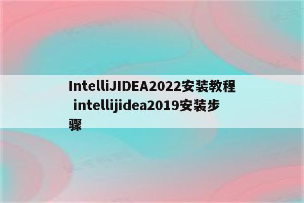 IntelliJIDEA2022安装教程 intellijidea2019安装步骤