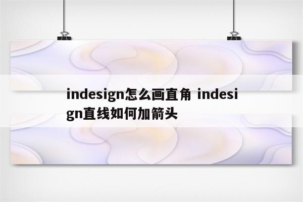 indesign怎么画直角 indesign直线如何加箭头