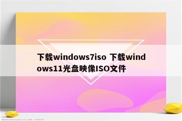 下载windows7iso 下载windows11光盘映像ISO文件