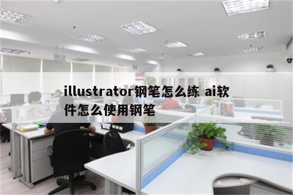 illustrator钢笔怎么练 ai软件怎么使用钢笔