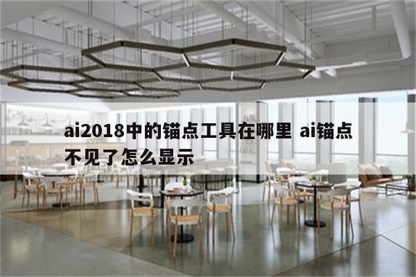 ai2018中的锚点工具在哪里 ai锚点不见了怎么显示