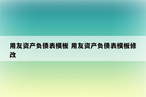 用友资产负债表模板 用友资产负债表模板修改