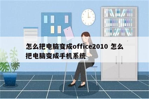 怎么把电脑变成office2010 怎么把电脑变成手机系统