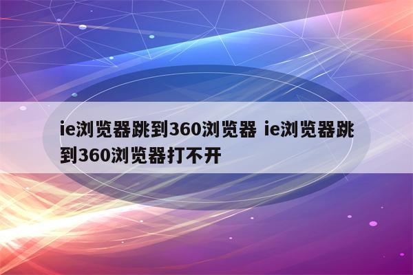 ie浏览器跳到360浏览器 ie浏览器跳到360浏览器打不开