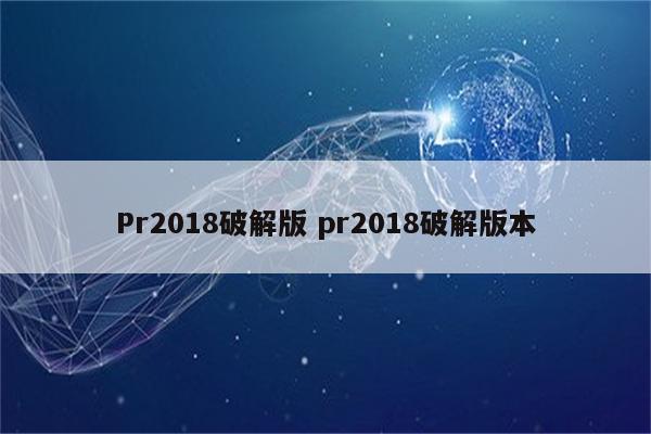 Pr2018破解版 pr2018破解版本