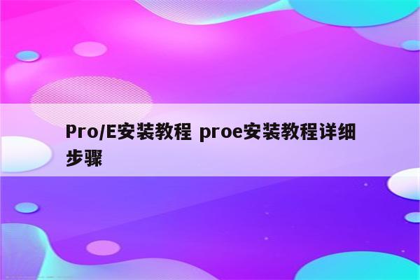 Pro/E安装教程 proe安装教程详细步骤