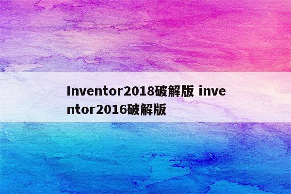 Inventor2018破解版 inventor2016破解版