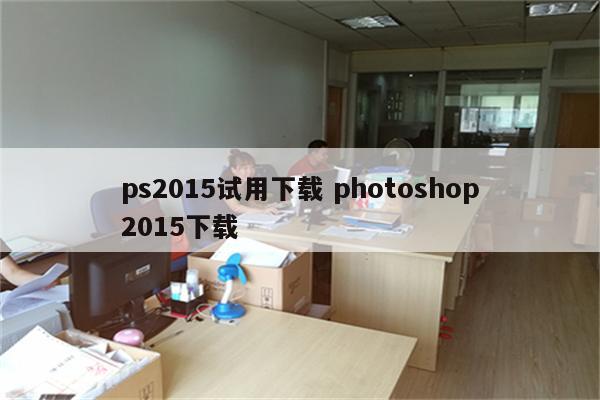 ps2015试用下载 photoshop2015下载