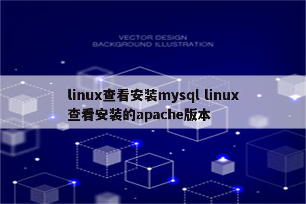 linux查看安装mysql linux查看安装的apache版本