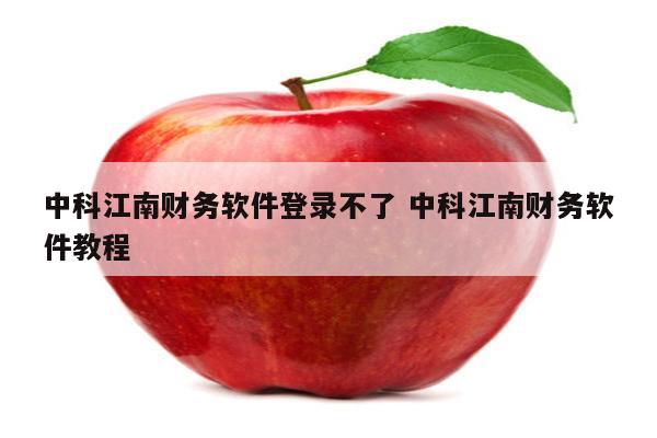 中科江南财务软件登录不了 中科江南财务软件教程