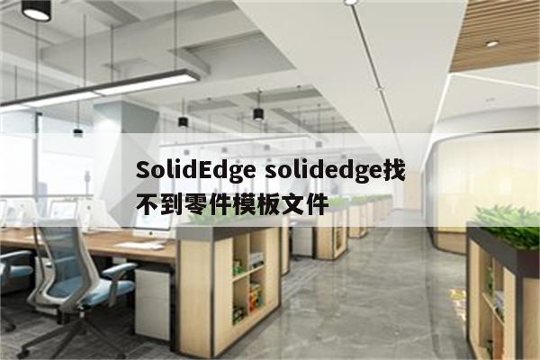 SolidEdge solidedge找不到零件模板文件