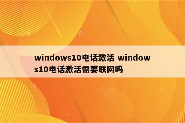 windows10电话激活 windows10电话激活需要联网吗