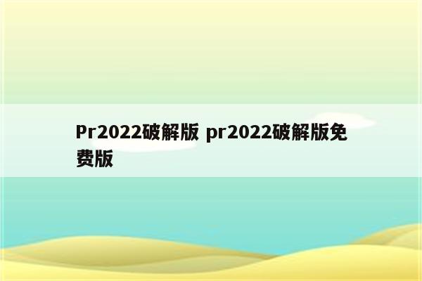 Pr2022破解版 pr2022破解版免费版