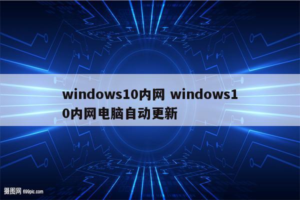 windows10内网 windows10内网电脑自动更新