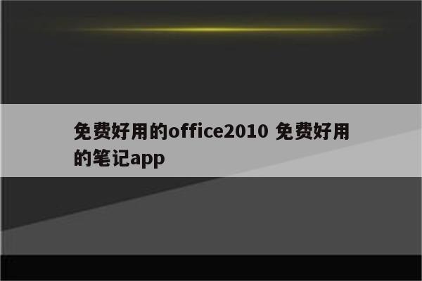 免费好用的office2010 免费好用的笔记app