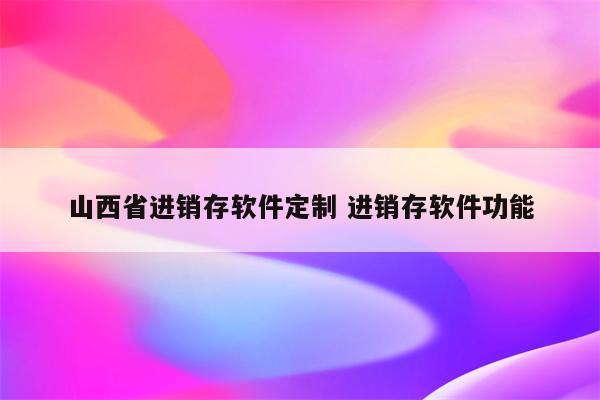 山西省进销存软件定制 进销存软件功能