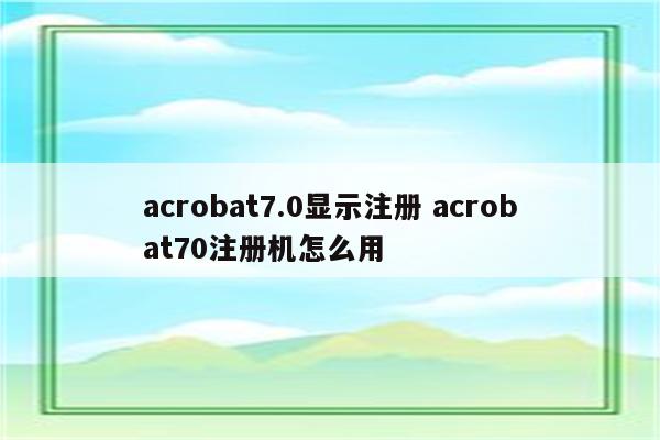 acrobat7.0显示注册 acrobat70注册机怎么用