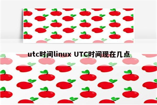 utc时间linux UTC时间现在几点