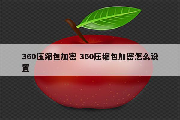 360压缩包加密 360压缩包加密怎么设置