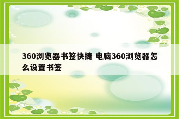 360浏览器书签快捷 电脑360浏览器怎么设置书签