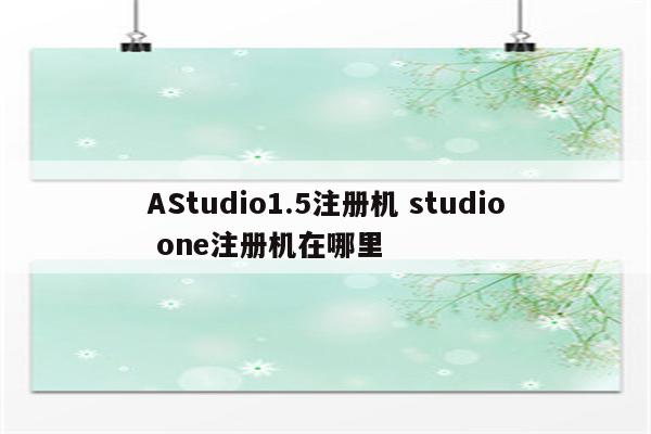 AStudio1.5注册机 studio one注册机在哪里