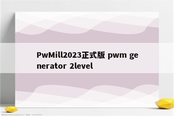 PwMill2023正式版 pwm generator 2level