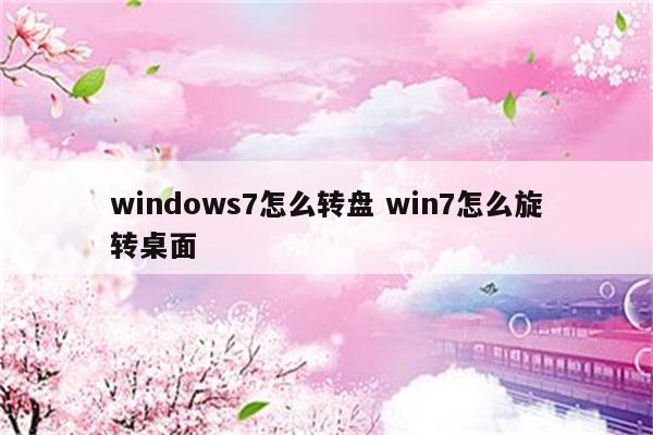 windows7怎么转盘 win7怎么旋转桌面