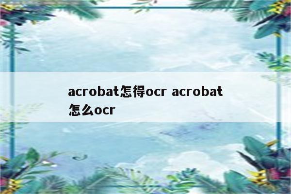 acrobat怎得ocr acrobat怎么ocr