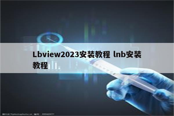 Lbview2023安装教程 lnb安装教程