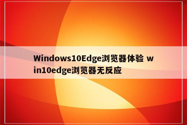 Windows10Edge浏览器体验 win10edge浏览器无反应